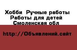 Хобби. Ручные работы Работы для детей. Смоленская обл.